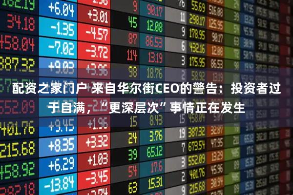 配资之家门户 来自华尔街CEO的警告：投资者过于自满，“更深层次”事情正在发生