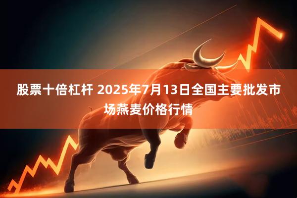 股票十倍杠杆 2025年7月13日全国主要批发市场燕麦价格行情