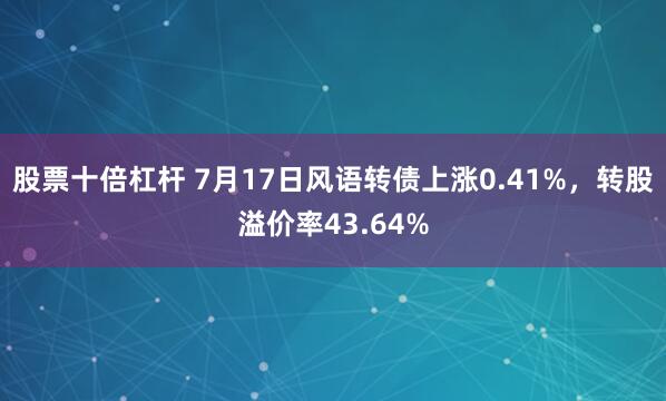 股票十倍杠杆 7月17日风语转债上涨0.41%，转股溢价率43.64%