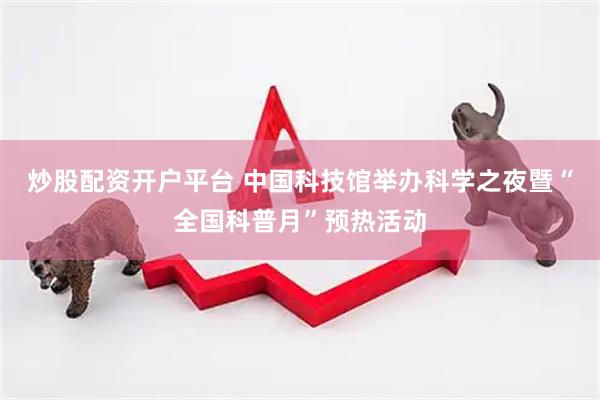 炒股配资开户平台 中国科技馆举办科学之夜暨“全国科普月”预热活动