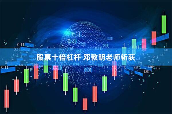 股票十倍杠杆 邓敦明老师斩获