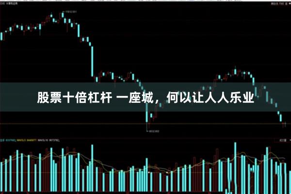 股票十倍杠杆 一座城，何以让人人乐业