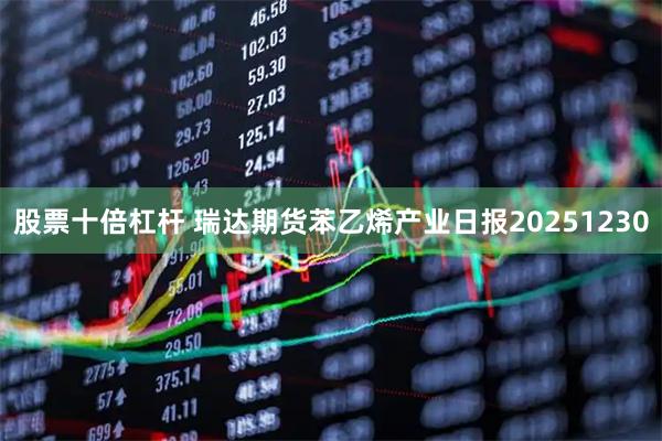 股票十倍杠杆 瑞达期货苯乙烯产业日报20251230