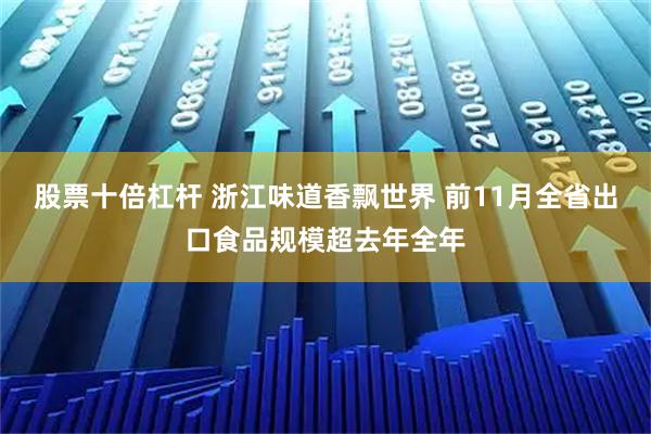 股票十倍杠杆 浙江味道香飘世界 前11月全省出口食品规模超去年全年