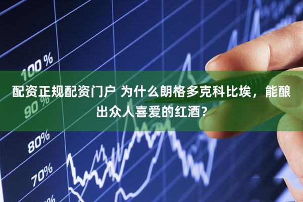 配资正规配资门户 为什么朗格多克科比埃，能酿出众人喜爱的红酒？