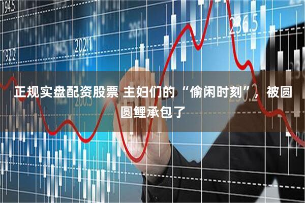正规实盘配资股票 主妇们的 “偷闲时刻”，被圆圆鲤承包了