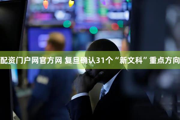 配资门户网官方网 复旦确认31个“新文科”重点方向